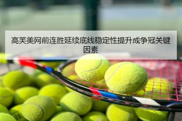 高芙美网前连胜延续底线稳定性提升成争冠关键因素