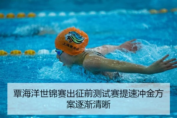 覃海洋世锦赛出征前测试赛提速冲金方案逐渐清晰