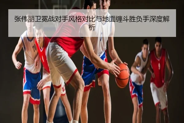 张伟丽卫冕战对手风格对比与地面缠斗胜负手深度解析