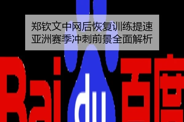 郑钦文中网后恢复训练提速 亚洲赛季冲刺前景全面解析